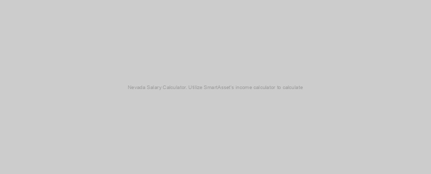 Nevada Salary Calculator. Utilize SmartAsset’s income calculator to calculate